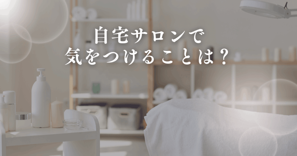 自宅サロンで気をつけることは？