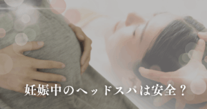 妊娠中のヘッドスパは安全？