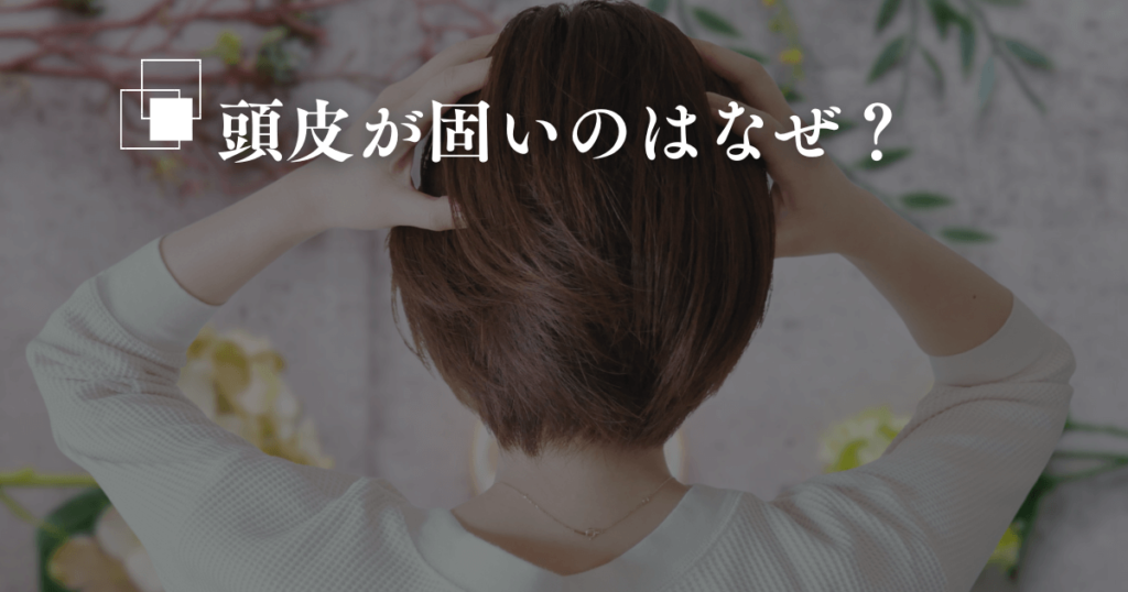 頭皮が固いのはなぜ？ヘッドスパで柔らかくする効果と改善方法を徹底解説