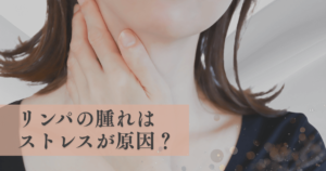 リンパの腫れはストレスが原因？体のサインと整え方をわかりやすく解説
