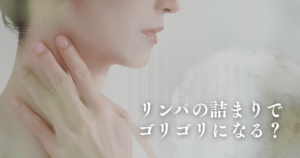 リンパの詰まりでゴリゴリする？正体は？危険なサイン・正しいほぐし方を解説