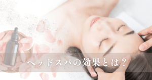 ヘッドスパの効果とは？即効性は？継続で得られる効果も詳しく解説